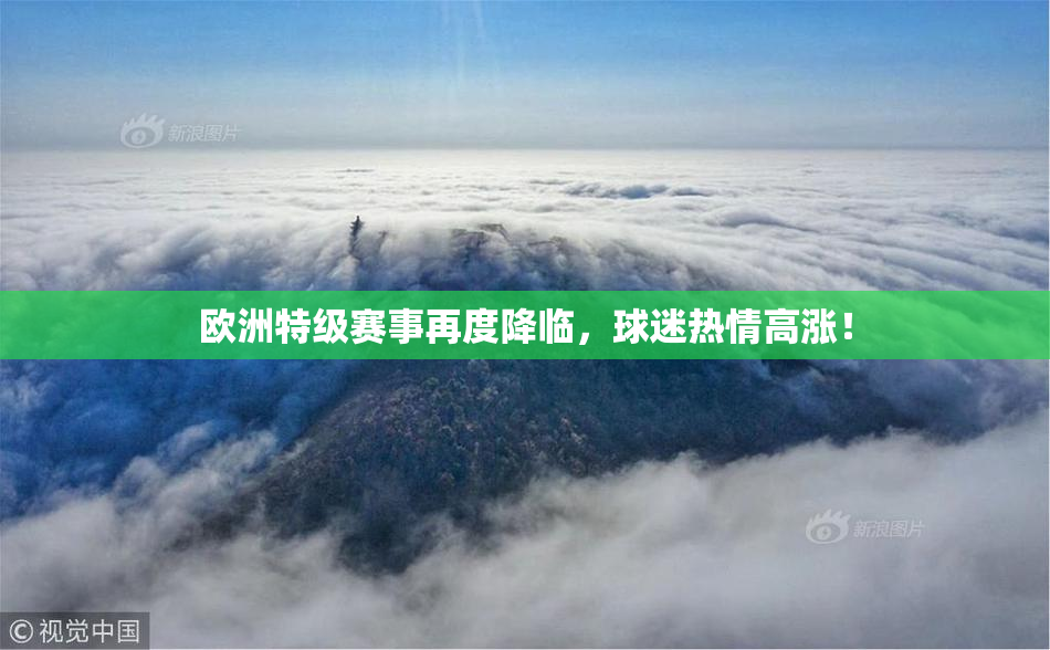 欧洲特级赛事再度降临，球迷热情高涨！