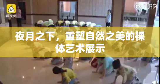 夜月之下，重塑自然之美的裸体艺术展示