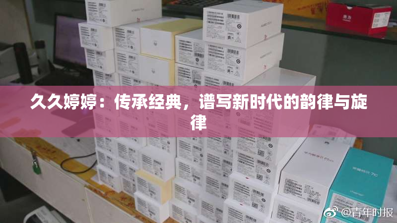 久久婷婷：传承经典，谱写新时代的韵律与旋律