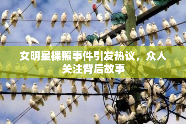 女明星裸照事件引发热议，众人关注背后故事