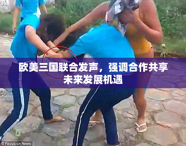 欧美三国联合发声，强调合作共享未来发展机遇