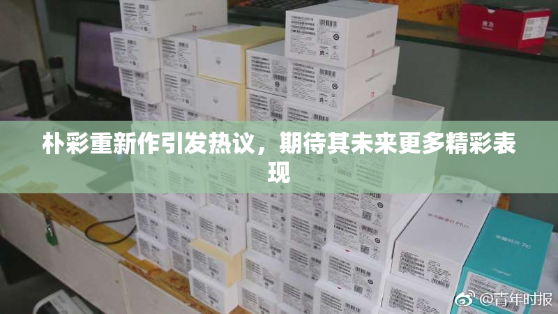 朴彩重新作引发热议，期待其未来更多精彩表现