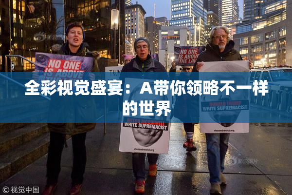 全彩视觉盛宴：A带你领略不一样的世界