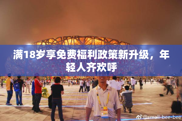 满18岁享免费福利政策新升级，年轻人齐欢呼