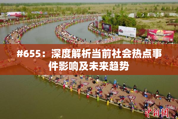 #655：深度解析当前社会热点事件影响及未来趋势