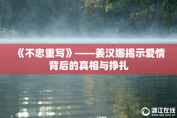 《不忠重写》——姜汉娜揭示爱情背后的真相与挣扎