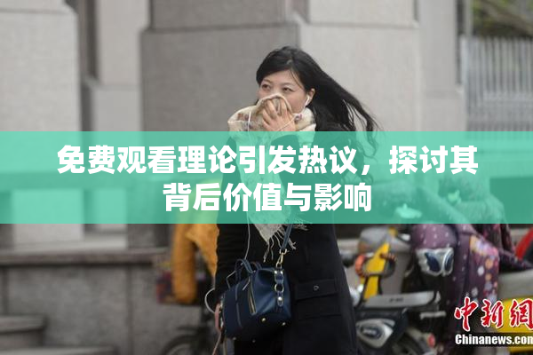 免费观看理论引发热议，探讨其背后价值与影响