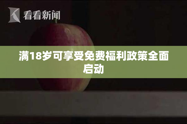 满18岁可享受免费福利政策全面启动