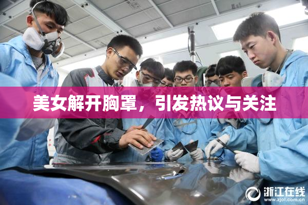 美女解开胸罩，引发热议与关注