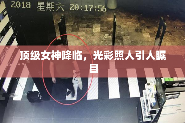 顶级女神降临，光彩照人引人瞩目