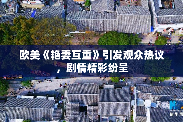 欧美《艳妻互重》引发观众热议，剧情精彩纷呈