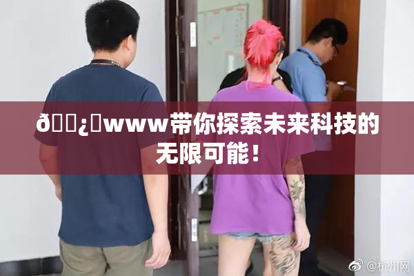 🌿‌www带你探索未来科技的无限可能！