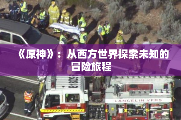 《原神》：从西方世界探索未知的冒险旅程