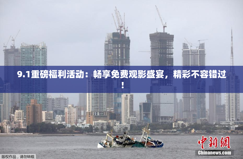9.1重磅福利活动：畅享免费观影盛宴，精彩不容错过！