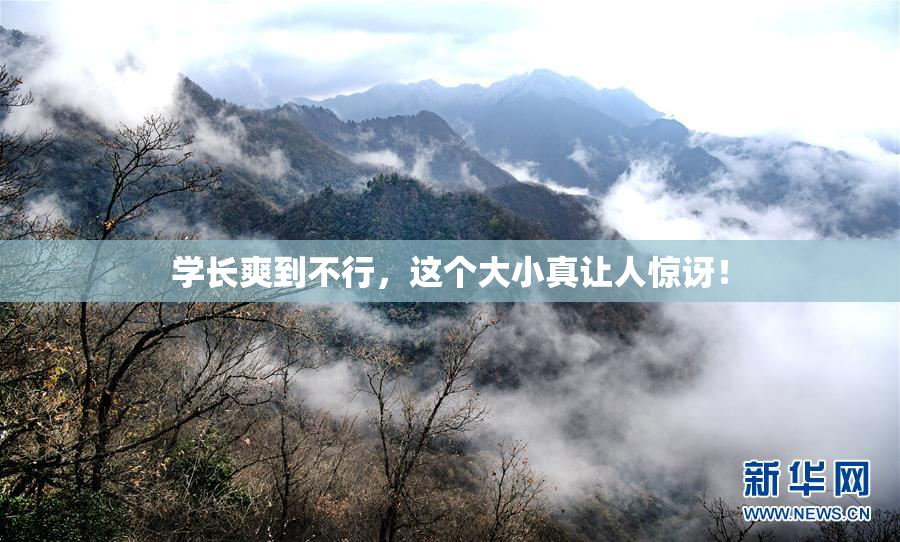 学长爽到不行，这个大小真让人惊讶！