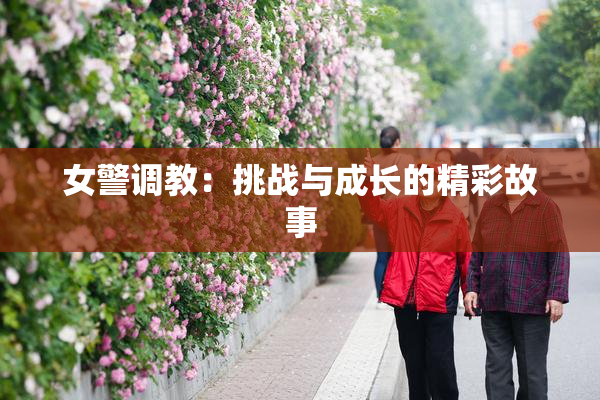 女警调教：挑战与成长的精彩故事