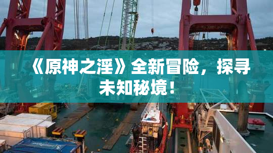 《原神之淫》全新冒险，探寻未知秘境！