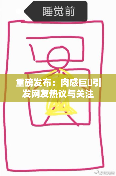重磅发布：肉感巨凥引发网友热议与关注