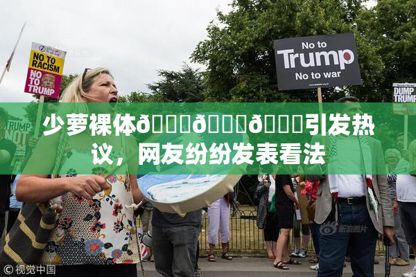 少萝裸体🔞🔞🔞引发热议，网友纷纷发表看法