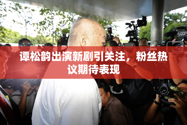 谭松韵出演新剧引关注，粉丝热议期待表现