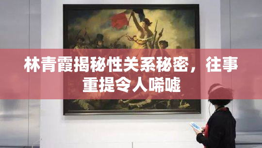 林青霞揭秘性关系秘密，往事重提令人唏嘘