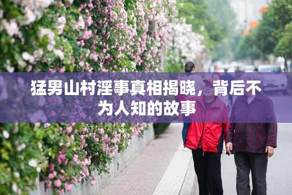猛男山村淫事真相揭晓，背后不为人知的故事