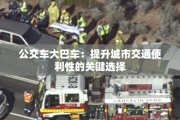 公交车大巴车：提升城市交通便利性的关键选择