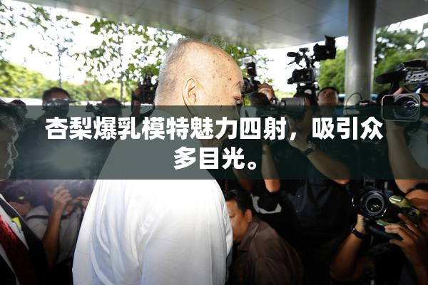 杏梨爆乳模特魅力四射，吸引众多目光。