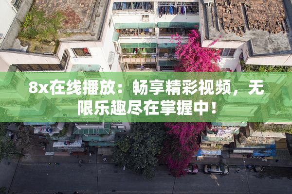 8x在线播放：畅享精彩视频，无限乐趣尽在掌握中！