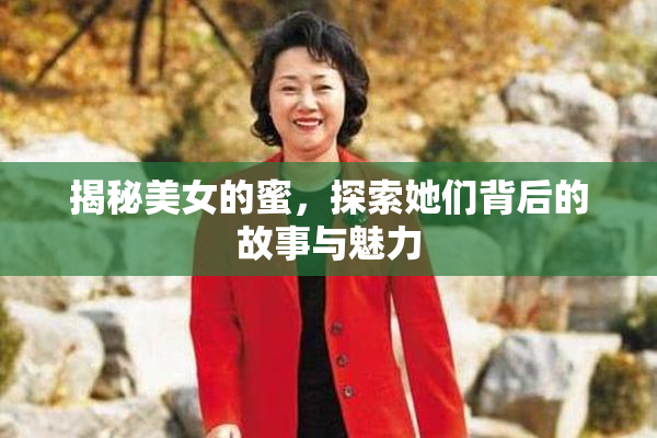 揭秘美女的蜜，探索她们背后的故事与魅力