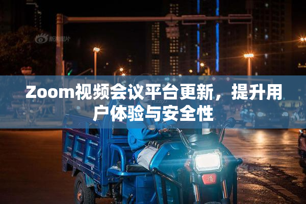 Zoom视频会议平台更新，提升用户体验与安全性