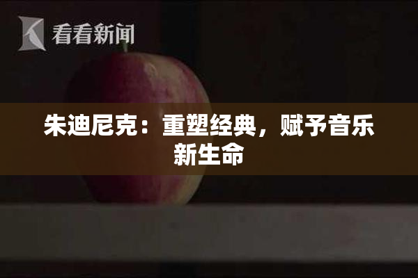 朱迪尼克：重塑经典，赋予音乐新生命