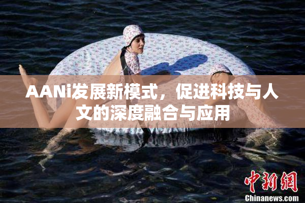 AANi发展新模式，促进科技与人文的深度融合与应用