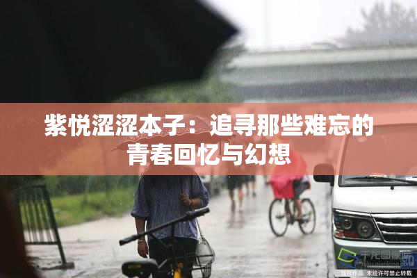 紫悦涩涩本子：追寻那些难忘的青春回忆与幻想