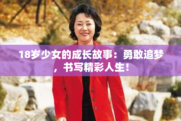 18岁少女的成长故事：勇敢追梦，书写精彩人生！