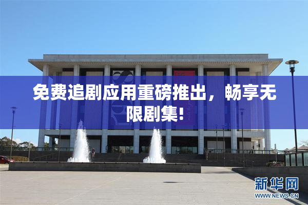 免费追剧应用重磅推出，畅享无限剧集!