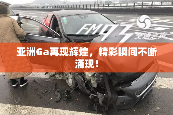 亚洲Ga再现辉煌，精彩瞬间不断涌现！