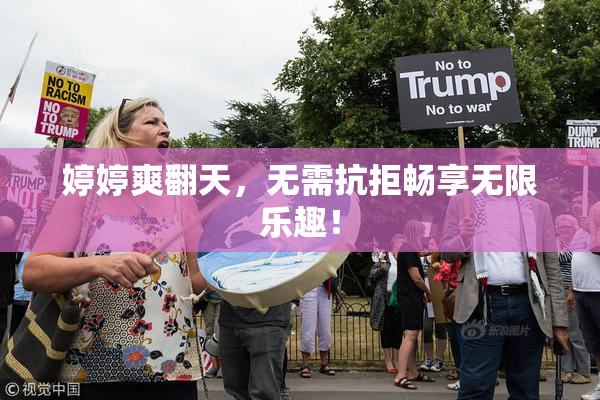 婷婷爽翻天，无需抗拒畅享无限乐趣！