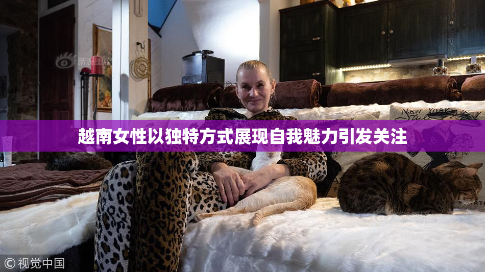 越南女性以独特方式展现自我魅力引发关注