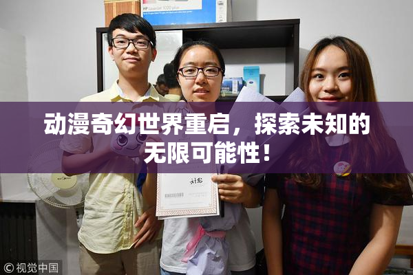 动漫奇幻世界重启，探索未知的无限可能性！