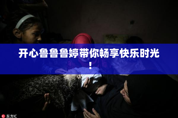 开心鲁鲁鲁婷带你畅享快乐时光！