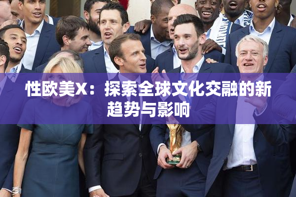 性欧美X：探索全球文化交融的新趋势与影响