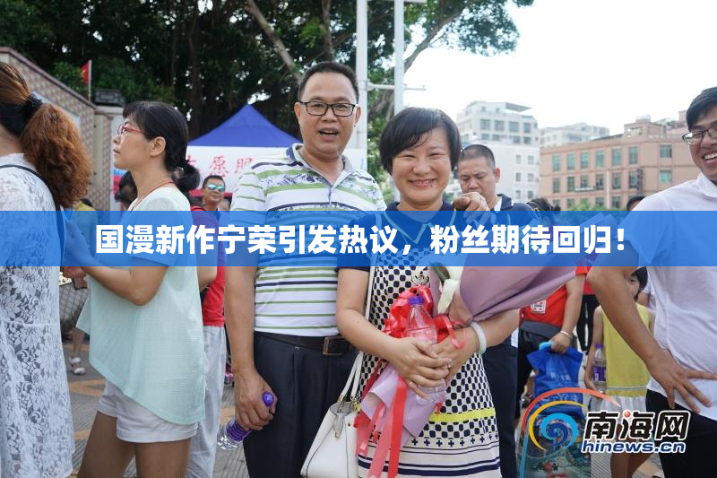 国漫新作宁荣引发热议，粉丝期待回归！