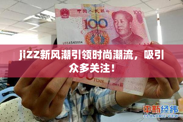 jiZZ新风潮引领时尚潮流，吸引众多关注！