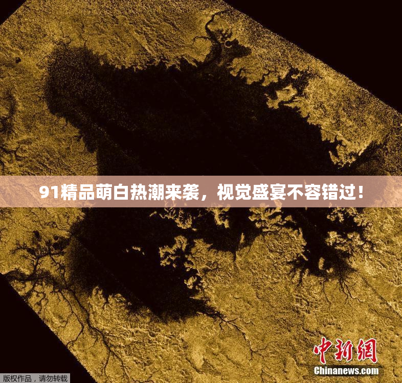 91精品萌白热潮来袭，视觉盛宴不容错过！
