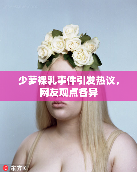 少萝裸乳事件引发热议，网友观点各异