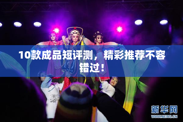 10款成品短评测，精彩推荐不容错过！