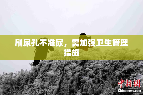 刷尿孔不准尿，需加强卫生管理措施