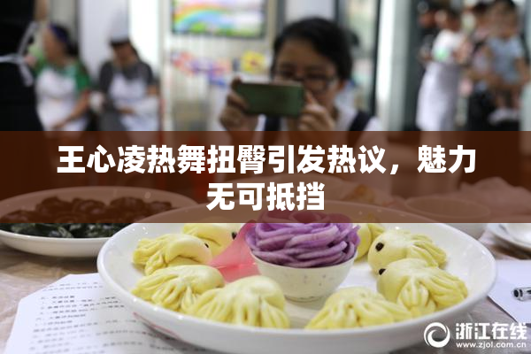王心凌热舞扭臀引发热议，魅力无可抵挡