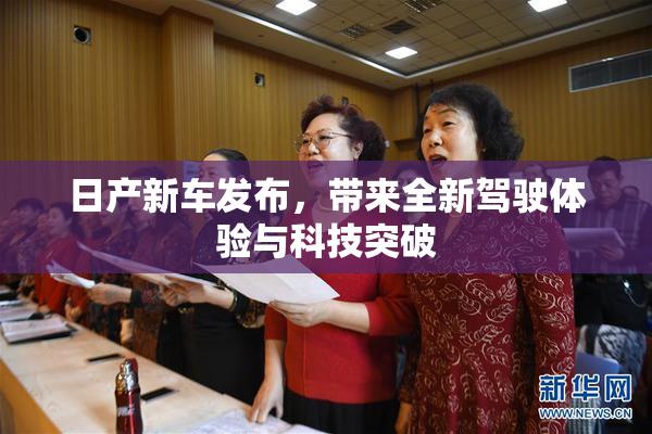 日产新车发布，带来全新驾驶体验与科技突破